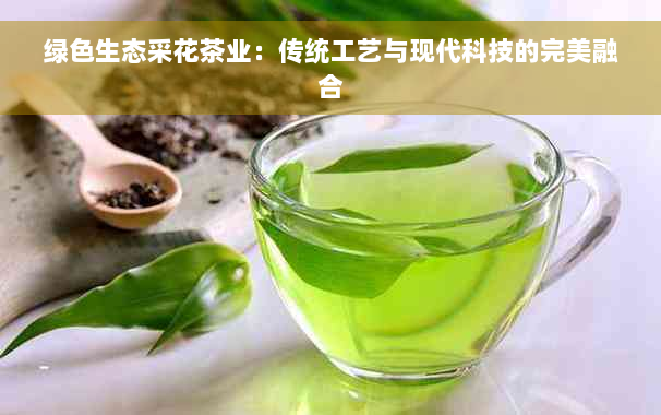 绿色生态采花茶业：传统工艺与现代科技的完美融合