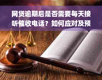 网贷逾期后是否需要每天接听催收电话？如何应对及预防逾期问题？