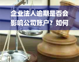 企业法人逾期是否会影响公司账户？如何应对？