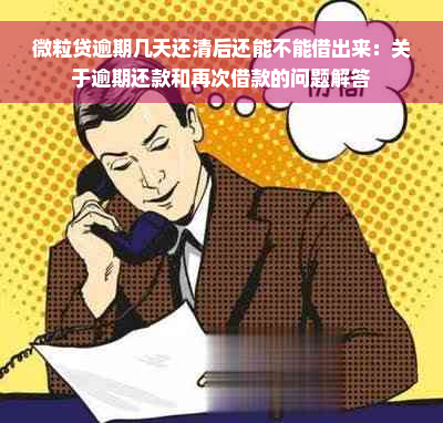 微粒贷逾期几天还清后还能不能借出来：关于逾期还款和再次借款的问题解答