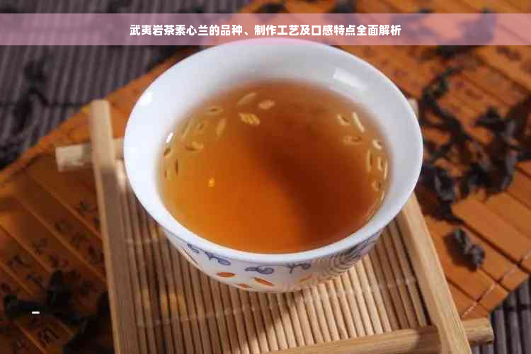 武夷岩茶素心兰的品种、制作工艺及口感特点全面解析