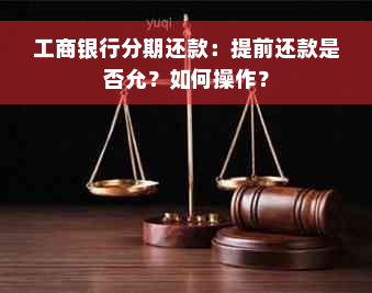 工商银行分期还款：提前还款是否允？如何操作？