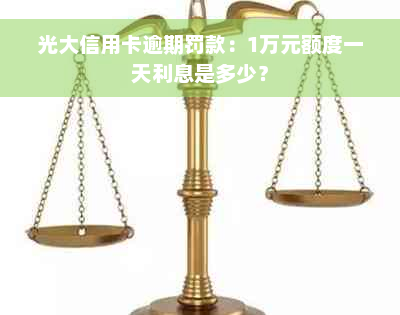 光大信用卡逾期罚款：1万元额度一天利息是多少？