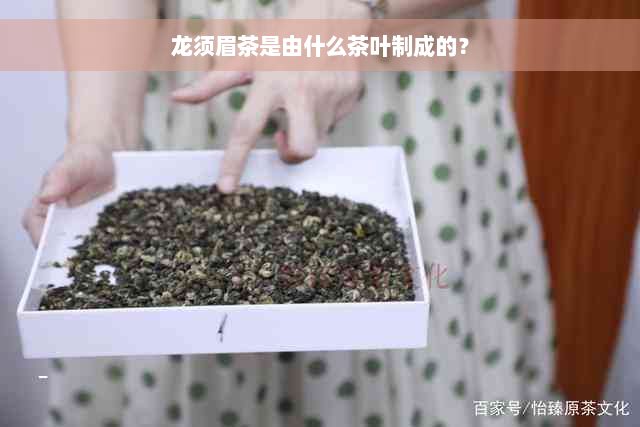 龙须眉茶是由什么茶叶制成的？