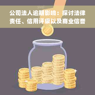 公司法人逾期影响：探讨法律责任、信用评级以及商业信誉