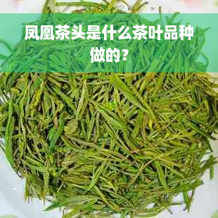 凤凰茶头是什么茶叶品种做的？