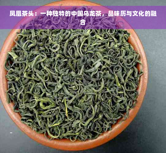 凤凰茶头：一种独特的中国乌龙茶，品味历与文化的融合