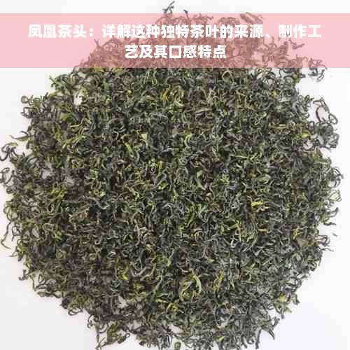 凤凰茶头：详解这种独特茶叶的来源、制作工艺及其口感特点