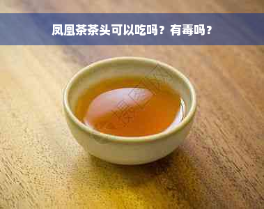 凤凰茶茶头可以吃吗？有毒吗？