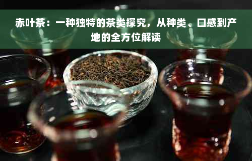 赤叶茶：一种独特的茶类探究，从种类、口感到产地的全方位解读