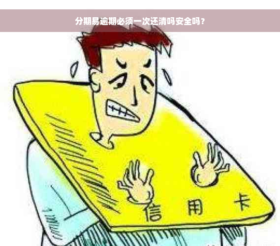 分期易逾期必须一次还清吗安全吗？