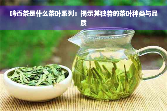 鸣香茶是什么茶叶系列：揭示其独特的茶叶种类与品质