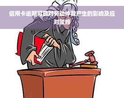 信用卡逾期可能对劳动仲裁产生的影响及应对策略