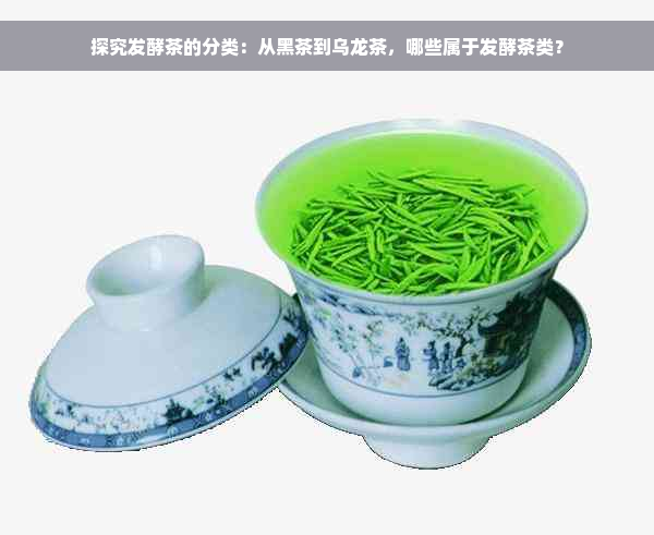 探究发酵茶的分类：从黑茶到乌龙茶，哪些属于发酵茶类？