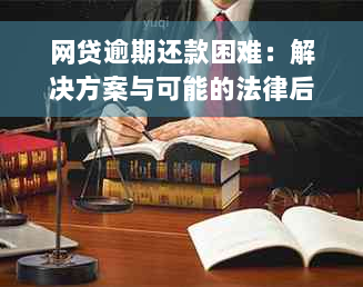 网贷逾期还款困难：解决方案与可能的法律后果分析