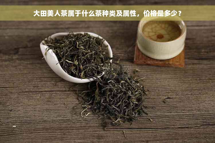 大田美人茶属于什么茶种类及属性，价格是多少？