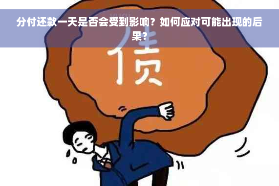 分付还款一天是否会受到影响？如何应对可能出现的后果？