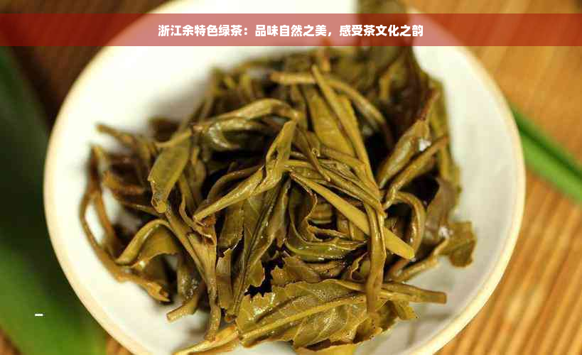 浙江余特色绿茶：品味自然之美，感受茶文化之韵