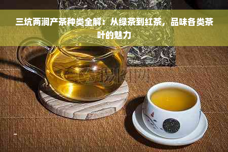 三坑两涧产茶种类全解：从绿茶到红茶，品味各类茶叶的魅力