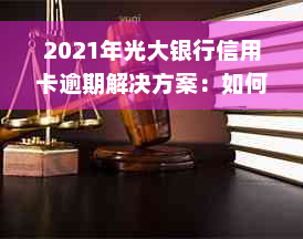 2021年光大银行信用卡逾期解决方案：如何处理、影响与预防