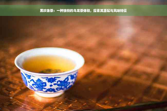 黑珍珠茶：一种独特的乌龙茶体验，探索其源起与风味特征