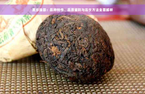 黑珍珠茶：品种特性、品质鉴别与品饮方法全面解析