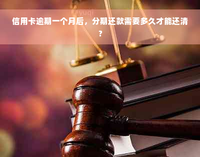 信用卡逾期一个月后，分期还款需要多久才能还清？