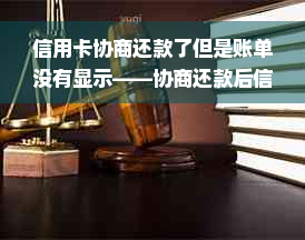 信用卡协商还款了但是账单没有显示——协商还款后信用卡还能用吗？