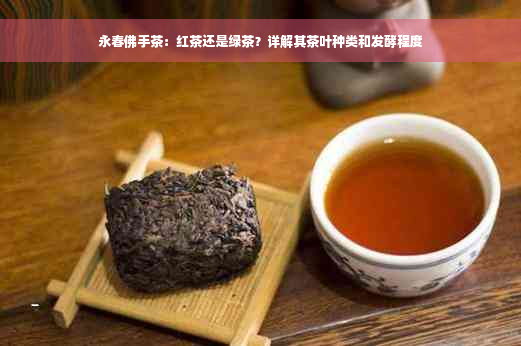 永春佛手茶：红茶还是绿茶？详解其茶叶种类和发酵程度