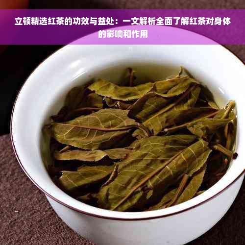 立顿精选红茶的功效与益处：一文解析全面了解红茶对身体的影响和作用