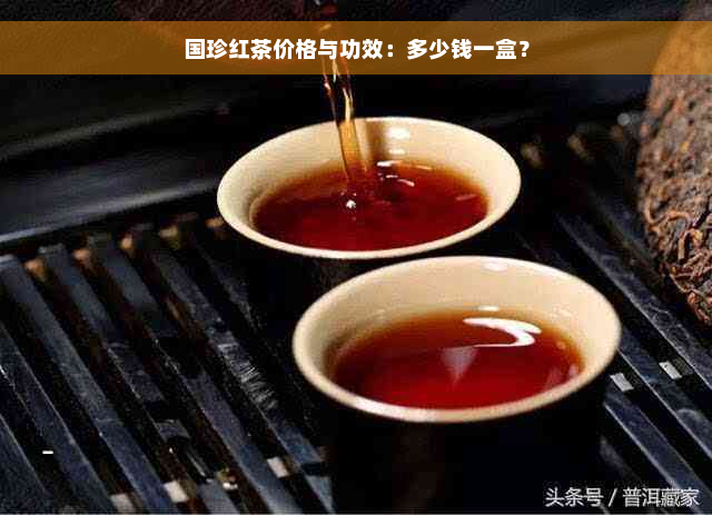 国珍红茶价格与功效：多少钱一盒？