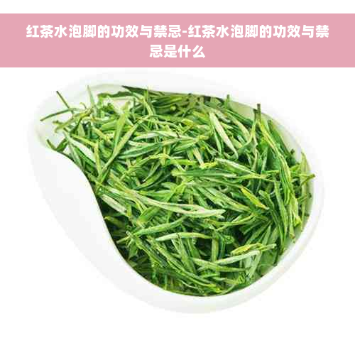 红茶水泡脚的功效与禁忌-红茶水泡脚的功效与禁忌是什么