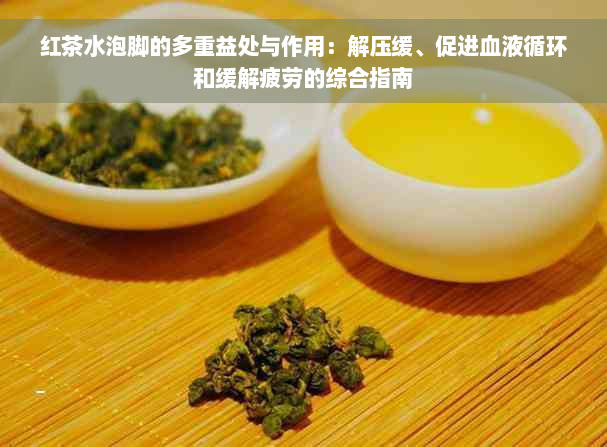 红茶水泡脚的多重益处与作用：解压缓、促进血液循环和缓解疲劳的综合指南