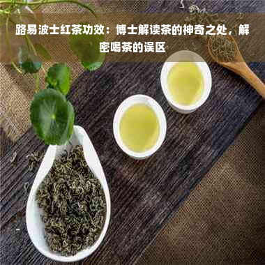 路易波士红茶功效：博士解读茶的神奇之处，解密喝茶的误区