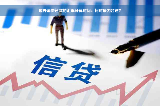 境外消费还款的汇率计算时间：何时最为合适？