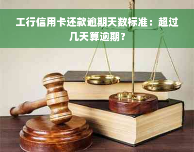 工行信用卡还款逾期天数标准：超过几天算逾期？