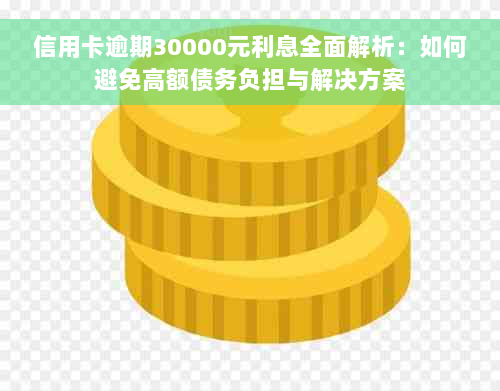 信用卡逾期30000元利息全面解析：如何避免高额债务负担与解决方案