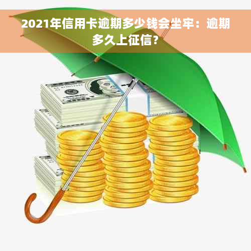 2021年信用卡逾期多少钱会坐牢：逾期多久上征信？