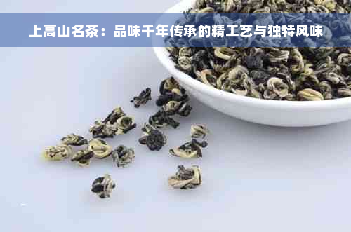 上高山名茶：品味千年传承的精工艺与独特风味