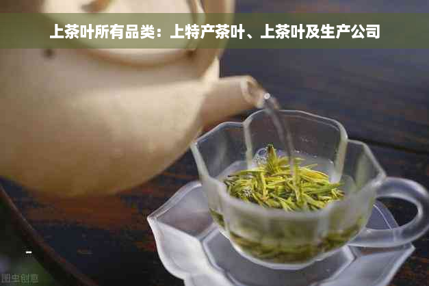 上茶叶所有品类：上特产茶叶、上茶叶及生产公司