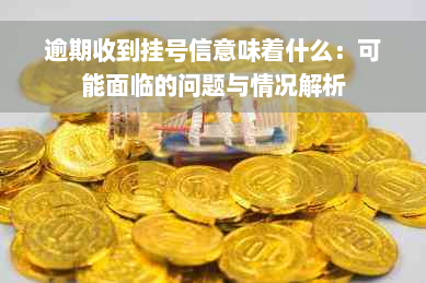 逾期收到挂号信意味着什么：可能面临的问题与情况解析