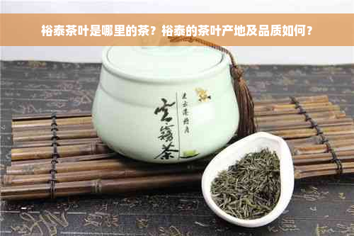 裕泰茶叶是哪里的茶？裕泰的茶叶产地及品质如何？