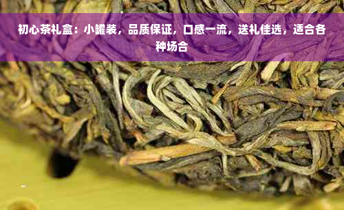 初心茶礼盒：小罐装，品质保证，口感一流，送礼佳选，适合各种场合