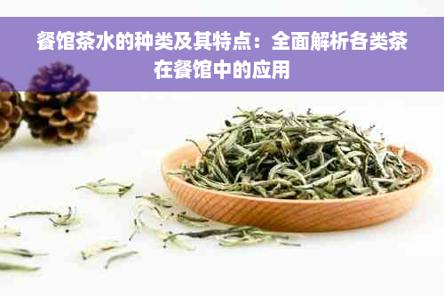 餐馆茶水的种类及其特点：全面解析各类茶在餐馆中的应用