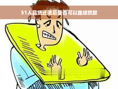 51人品贷还清后是否可以继续贷款