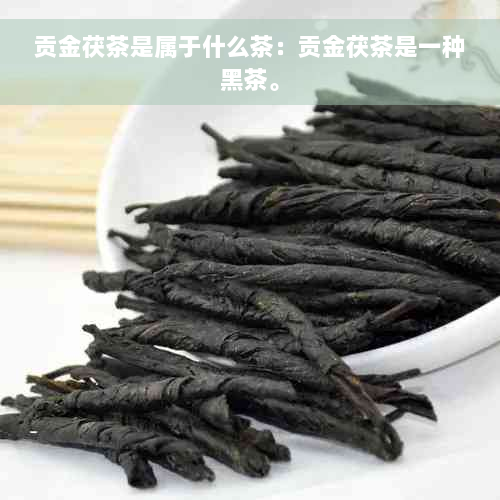 贡金茯茶是属于什么茶：贡金茯茶是一种黑茶。