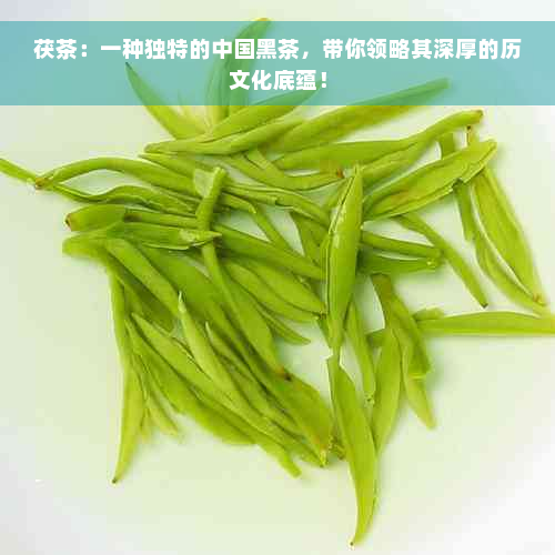 茯茶：一种独特的中国黑茶，带你领略其深厚的历文化底蕴！