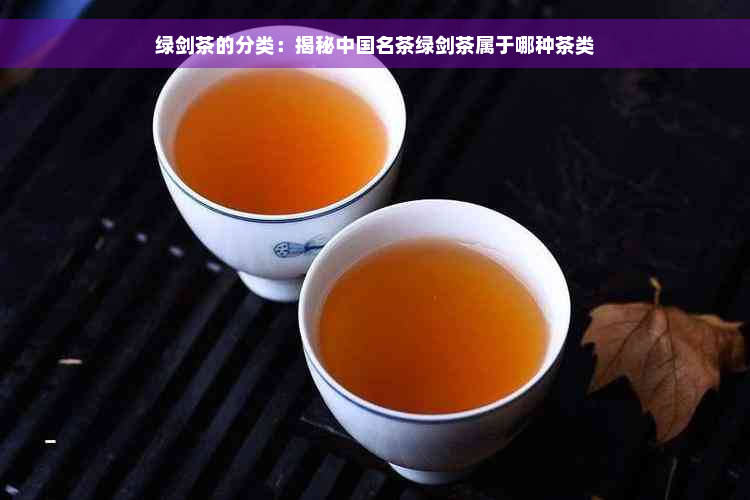 绿剑茶的分类：揭秘中国名茶绿剑茶属于哪种茶类