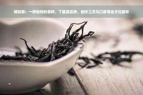 绿剑茶：一种独特的茶种，了解其品种、制作工艺与口感等全方位解析