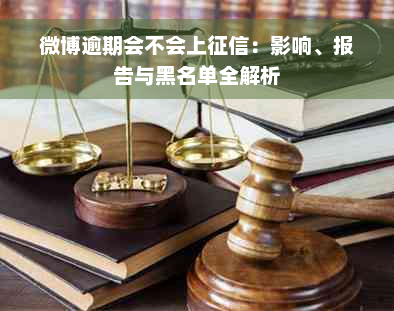 微博逾期会不会上征信：影响、报告与黑名单全解析